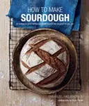 How to Make Sourdough: 45 recept a nagyszerű ízű kovászos kenyerekhez, amelyek jót tesznek neked is. - How to Make Sourdough: 45 Recipes for Great-Tasting Sourdough Breads That Are Good for You, Too.