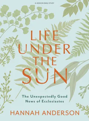 Élet a Nap alatt - Bibliai tanulmánykötet: A Prédikátor könyvének váratlanul jó híre - Life Under the Sun - Bible Study Book: The Unexpectedly Good News of Ecclesiastes