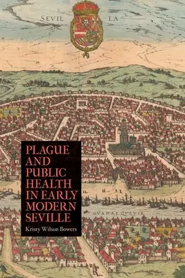 Pestis és közegészségügy a kora újkori Sevillában - Plague and Public Health in Early Modern Seville