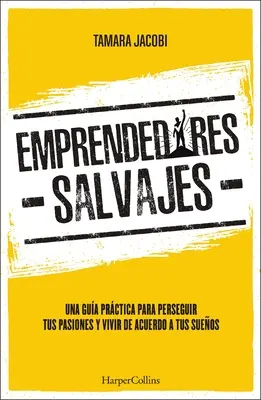 Emprendedores Salvajes: Una Gua Prctica Para Perseguir Tus Pasiones Y Vivir de Acuerdo a Tus Sueos