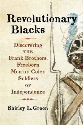Forradalmi feketék: Discovering the Frank Brothers, Freeborn Men of Color, Soldiers of Independence (A függetlenség katonái) - Revolutionary Blacks: Discovering the Frank Brothers, Freeborn Men of Color, Soldiers of Independence
