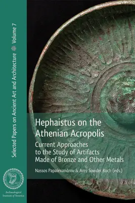 Héphaisztosz az athéni Akropoliszon: A bronzból és más fémekből készült leletek tanulmányozásának jelenlegi megközelítései - Hephaistus on the Athenian Acropolis: Current Approaches to the Study of Artifacts Made of Bronze and Other Metals