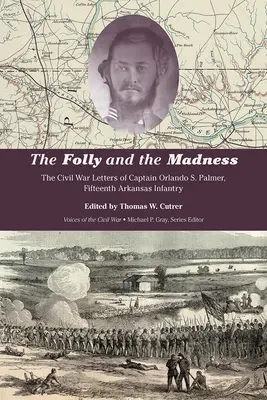 A bolondság és az őrület: Orlando S. Palmer százados, tizenötödik arkansasi gyalogezred polgárháborús levelei - The Folly and the Madness: The Civil War Letters of Captain Orlando S. Palmer, Fifteenth Arkansas Infantry