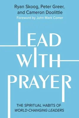 Vezess imádsággal! A világot megváltoztató vezetők lelki szokásai - Lead with Prayer: The Spiritual Habits of World-Changing Leaders