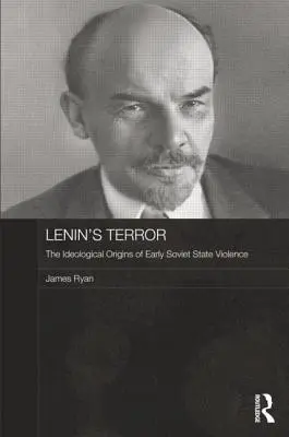 Lenin terrorja: A korai szovjet állami erőszak ideológiai eredete - Lenin's Terror: The Ideological Origins of Early Soviet State Violence