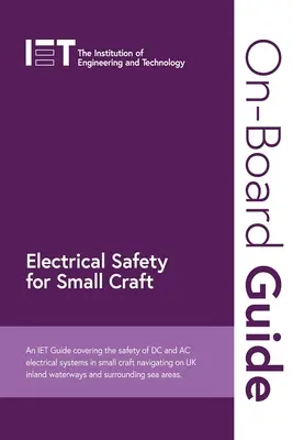 On-Board Guide: Electrical Safety for Small Craft: A Iet Guide Covering the Safety of DC and AC Electrical Systems in Small Craft Navigating on UK In - On-Board Guide: Electrical Safety for Small Craft: An Iet Guide Covering the Safety of DC and AC Electrical Systems in Small Craft Navigating on UK In