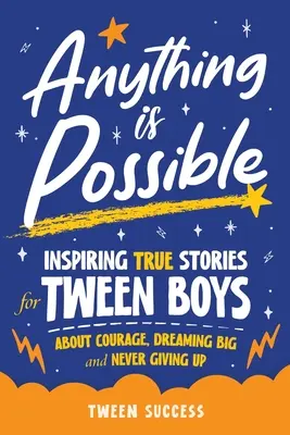 Bármi lehetséges: Inspiráló igaz történetek kamasz fiúknak a bátorságról, a nagy álmokról és arról, hogy soha ne adjuk fel - Anything is Possible: Inspiring True Stories for Tween Boys about Courage, Dreaming Big, and Never Giving Up