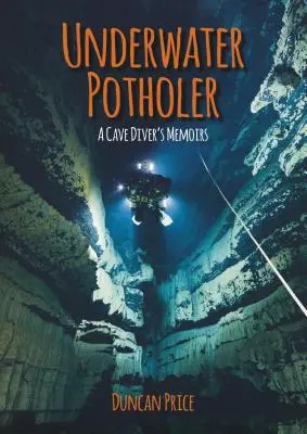 Víz alatti kátyúgondozó: Egy barlangi búvár emlékiratai - Underwater Potholer: A Cave Diver's Memoirs