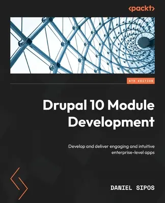 Drupal 10 modulfejlesztés - negyedik kiadás: Magával ragadó és intuitív vállalati szintű alkalmazások fejlesztése és szállítása - Drupal 10 Module Development - Fourth Edition: Develop and deliver engaging and intuitive enterprise-level apps