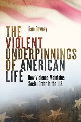 Az amerikai élet erőszakos alapjai: Hogyan tartja fenn az erőszak a társadalmi rendet az USA-ban? - The Violent Underpinnings of American Life: How Violence Maintains Social Order in the Us