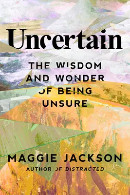 Bizonytalan: The Wisdom and Wonder of Being Unsure (A bizonytalanság bölcsessége és csodája) - Uncertain: The Wisdom and Wonder of Being Unsure