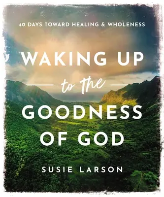 Ébredés Isten jóságára: 40 nap a gyógyulás és a teljesség felé - Waking Up to the Goodness of God: 40 Days Toward Healing and Wholeness