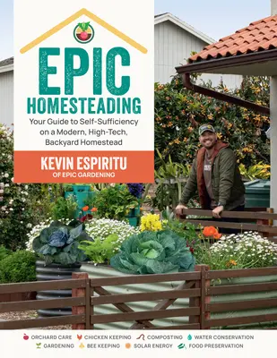 Epic Homesteading: Útmutató az önellátáshoz egy modern, csúcstechnológiás, háztáji tanyán - Epic Homesteading: Your Guide to Self-Sufficiency on a Modern, High-Tech, Backyard Homestead