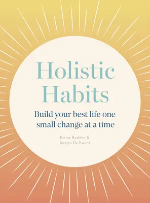 Holisztikus szokások: Építsd fel a legjobb életedet egyszerre egy kis változtatással - Holistic Habits: Build Your Best Life One Small Change at a Time