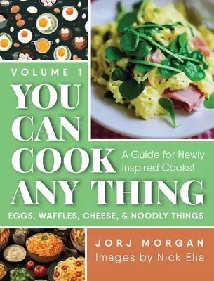 Bármit megfőzhetsz: Útmutató újonnan inspirálódott szakácsoknak! Tojás, gofri, sajt és nudlik - You Can Cook Any Thing: A Guide for Newly Inspired Cooks! Eggs, Waffles, Cheese & Noodly Things