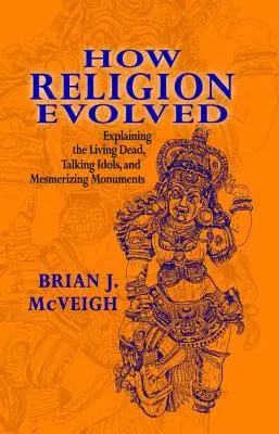 Hogyan fejlődött ki a vallás: Az élőholtak, a beszélő bálványok és a megbabonázó emlékművek magyarázata - How Religion Evolved: Explaining the Living Dead, Talking Idols, and Mesmerizing Monuments