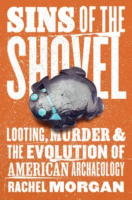 Sins of the Shovel: Fosztogatás, gyilkosság és az amerikai régészet fejlődése - Sins of the Shovel: Looting, Murder, and the Evolution of American Archaeology