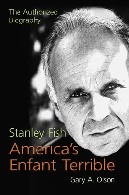 Stanley Fish, Amerika szörnyű gyermeke: Fish Fish: The Authorized Biography - Stanley Fish, America's Enfant Terrible: The Authorized Biography