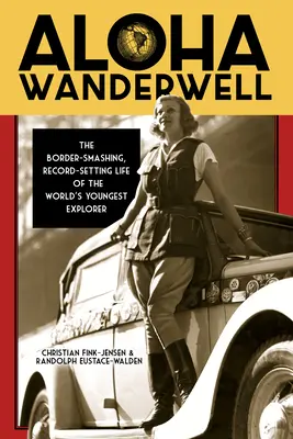 Aloha Wanderwell: A világ legfiatalabb felfedezőjének határtörő, rekordokat döntögető élete - Aloha Wanderwell: The Border-Smashing, Record-Setting Life of the World's Youngest Explorer