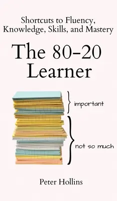 A 80-20 tanuló: Rövidítések a folyékonysághoz, a tudás, a készségek és az elsajátításhoz - The 80-20 Learner: Shortcuts to Fluency, Knowledge, Skills, and Mastery