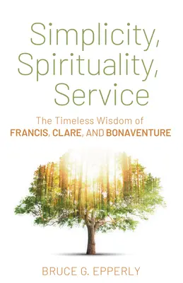 Egyszerűség, spiritualitás, szolgálat: Ferenc, Klára és Bonaventura időtlen bölcsességei - Simplicity, Spirituality, Service: The Timeless Wisdom of Francis, Clare, and Bonaventure