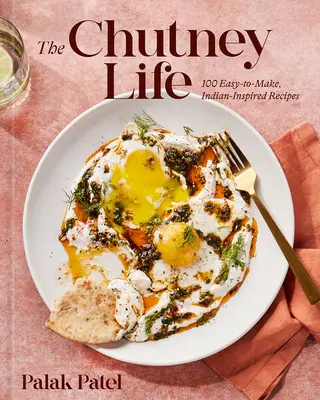 A chutney-élet: 100 könnyen elkészíthető indiai ihletésű recept - The Chutney Life: 100 Easy-To-Make Indian-Inspired Recipes