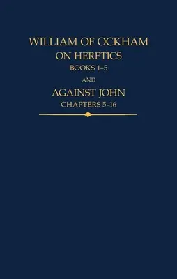 William of Ockham: Az eretnekekről, 1-5. könyv és János ellen, 5-16. fejezetek - William of Ockham: On Heretics, Books 1-5 and Against John, Chapters 5-16