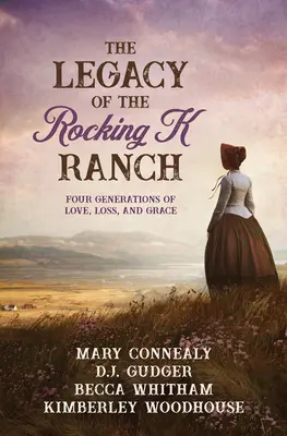 A Rocking K Ranch öröksége: A szerelem, a veszteség és a kegyelem négy generációja - The Legacy of the Rocking K Ranch: Four Generations of Love, Loss, and Grace