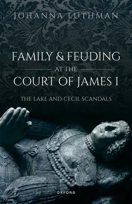 Család és viszálykodás I. Jakab udvarában: A Lake- és a Cecil-botrány - Family and Feuding at the Court of James I: The Lake and Cecil Scandals