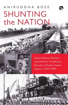 A nemzet tolatása India vasúti dolgozói és a modern indiai történelem legzavarosabb évtizede - Shunting the Nation India's Railway Workers and the Most Tumultuous Decade in Modern Indian History