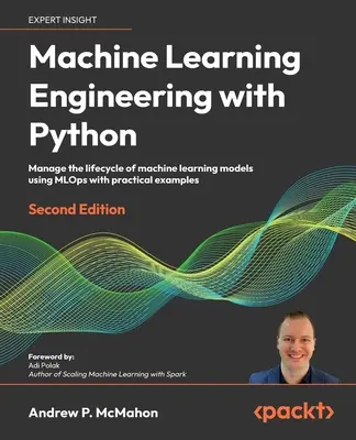 Gépi tanulási mérnöki munka Pythonnal - Második kiadás: A gépi tanulási modellek életciklusának kezelése az MLOps segítségével gyakorlati példákkal - Machine Learning Engineering with Python - Second Edition: Manage the lifecycle of machine learning models using MLOps with practical examples