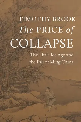 Az összeomlás ára: A kis jégkorszak és a Ming-kori Kína bukása - The Price of Collapse: The Little Ice Age and the Fall of Ming China