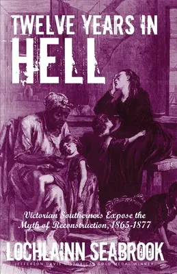Tizenkét év a pokolban: A viktoriánus déliek leleplezik a rekonstrukció mítoszát, 1865-1877 - Twelve Years in Hell: Victorian Southerners Expose the Myth of Reconstruction, 1865-1877
