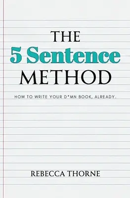 Az 5 mondatos módszer: Hogyan írd meg az átkozott könyvedet, máris. - The 5 Sentence Method: How to Write Your D*mn Book, Already.