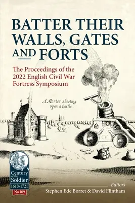 Batter Their Walls, Gates and Forts: A 2022. évi angol polgárháborús erődszimpózium jegyzőkönyvei - Batter Their Walls, Gates and Forts: The Proceedings of the 2022 English Civil War Fortress Symposium