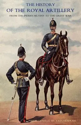 A Királyi Tüzérség története az indiai lázadástól a Nagy Háborúig: III. kötet: Hadjáratok 1860-1914 - History of the Royal Artillery from the Indian Mutiny to the Great War: Volume III Campaigns 1860-1914