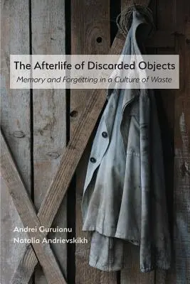 Az eldobott tárgyak utóélete: Emlékezet és felejtés a hulladékkultúrában - The Afterlife of Discarded Objects: Memory and Forgetting in a Culture of Waste