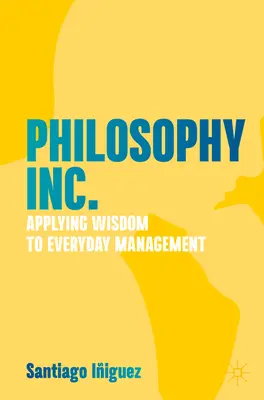 Philosophy Inc: Applying Wisdom to Everyday Management - Philosophy Inc.: Applying Wisdom to Everyday Management