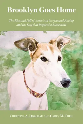 Brooklyn Goes Home: Az amerikai agárversenyzés felemelkedése és bukása és a kutya, amely mozgalmat inspirált - Brooklyn Goes Home: The Rise and Fall of American Greyhound Racing and the Dog That Inspired a Movement