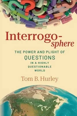 Interrogoszféra: A kérdések ereje és nehéz helyzete egy erősen megkérdőjelezhető világban - Interrogosphere: The Power and Plight of Questions in a Highly Questionable World