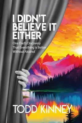 Én sem hittem el: Egy apa felfedezése, hogy minden jobb alkohol nélkül - I Didn't Believe it Either: One Dad's Discovery That Everything Is Better Without Alcohol