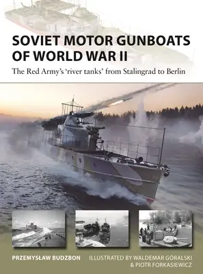 A második világháború szovjet motoros ágyúnaszádjai: A Vörös Hadsereg „folyami tankjai” Sztálingrádtól Berlinig - Soviet Motor Gunboats of World War II: The Red Army's 'River Tanks' from Stalingrad to Berlin