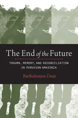 A jövő vége: Trauma, emlékezet és megbékélés Perui Amazóniában - End of the Future: Trauma, Memory, and Reconciliation in Peruvian Amazonia