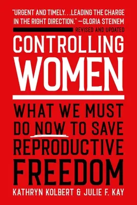 A nők irányítása: Mit kell most tennünk a reproduktív szabadság megmentéséért - Controlling Women: What We Must Do Now to Save Reproductive Freedom