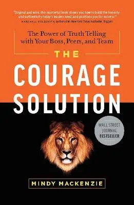 A bátor megoldás: Az igazmondás ereje a főnökkel, a kollégákkal és a csapattal szemben - The Courage Solution: The Power of Truth Telling with Your Boss, Peers, and Team