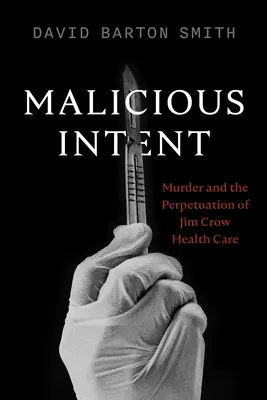 Rosszindulatú szándék: Murder and the Perpetuation of Jim Crow Health Care (Gyilkosság és a Jim Crow egészségügyi ellátás fenntartása) - Malicious Intent: Murder and the Perpetuation of Jim Crow Health Care