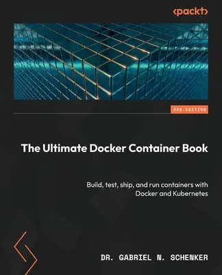 A végső Docker konténerkönyv - harmadik kiadás: Konténerek építése, tesztelése, szállítása és futtatása a Dockerrel és a Kubernetes-szel - The Ultimate Docker Container Book - Third Edition: Build, test, ship, and run containers with Docker and Kubernetes