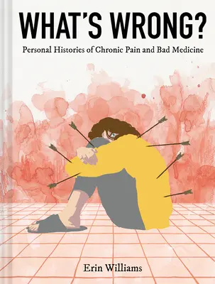 Mi a baj? Személyes történetek a krónikus fájdalomról és a rossz gyógyszerekről - What's Wrong?: Personal Histories of Chronic Pain and Bad Medicine