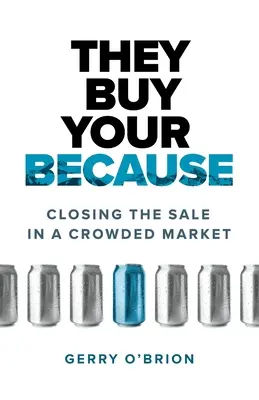 Megveszik a mert: Az eladás lezárása a zsúfolt piacon - They Buy Your Because: Closing the Sale in a Crowded Market