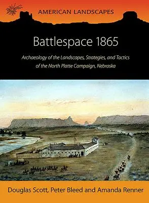 Battlespace 1865: A nebraskai North Platte-i hadjárat tájainak, stratégiáinak és taktikáinak régészete - Battlespace 1865: Archaeology of the Landscapes, Strategies, and Tactics of the North Platte Campaign, Nebraska